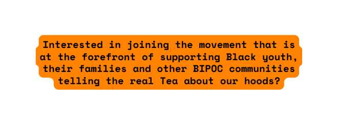 Interested in joining the movement that is at the forefront of supporting Black youth their families and other BIPOC communities telling the real Tea about our hoods